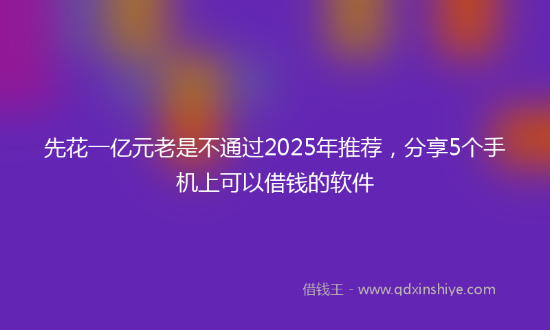 先花一亿元老是不通过2025年推荐，分享5个手机上可以借钱的软件