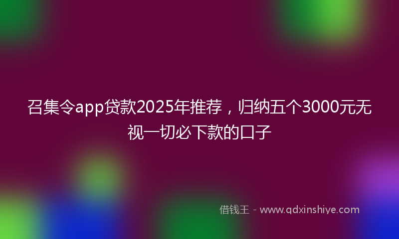 召集令app贷款2025年推荐，归纳五个3000元无视一切必下款的口子