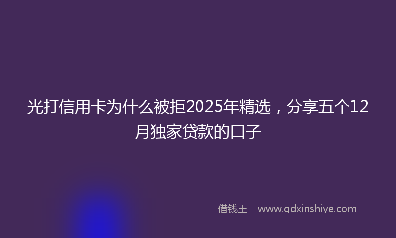光打信用卡为什么被拒2025年精选，分享五个12月独家贷款的口子