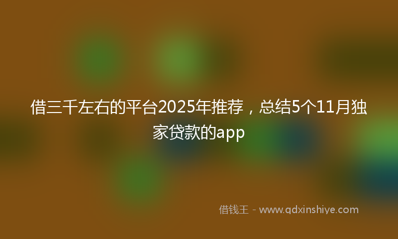 借三千左右的平台2025年推荐，总结5个11月独家贷款的app