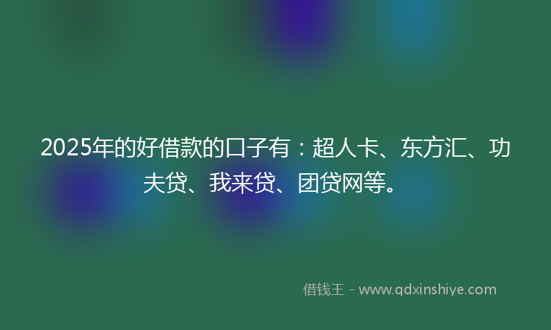 2025年的好借款的口子有：超人卡、东方汇、功夫贷、我来贷、团贷网等。