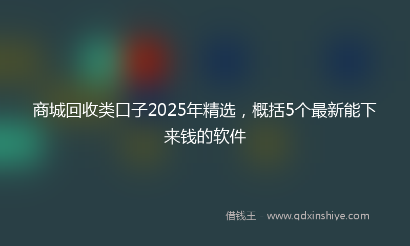 商城回收类口子2025年精选，概括5个最新能下来钱的软件