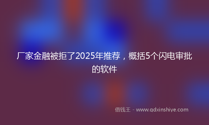 厂家金融被拒了2025年推荐，概括5个闪电审批的软件