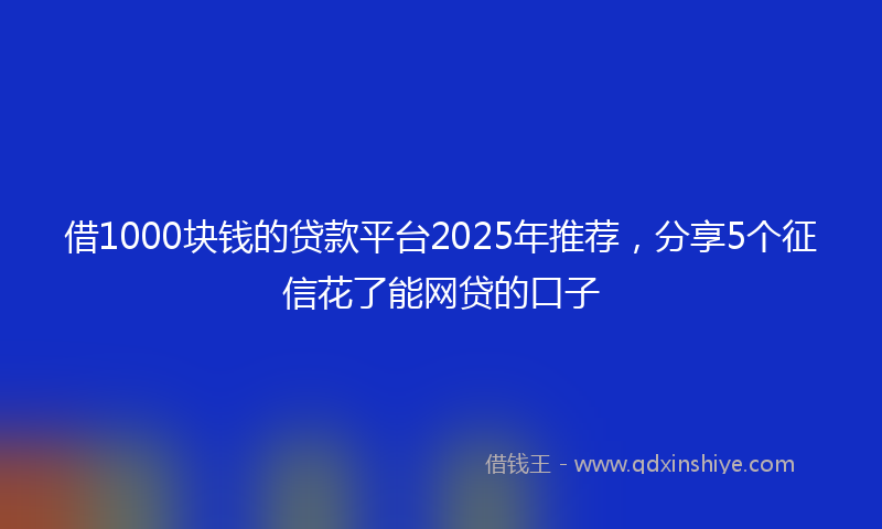 借1000块钱的贷款平台2025年推荐，分享5个征信花了能网贷的口子