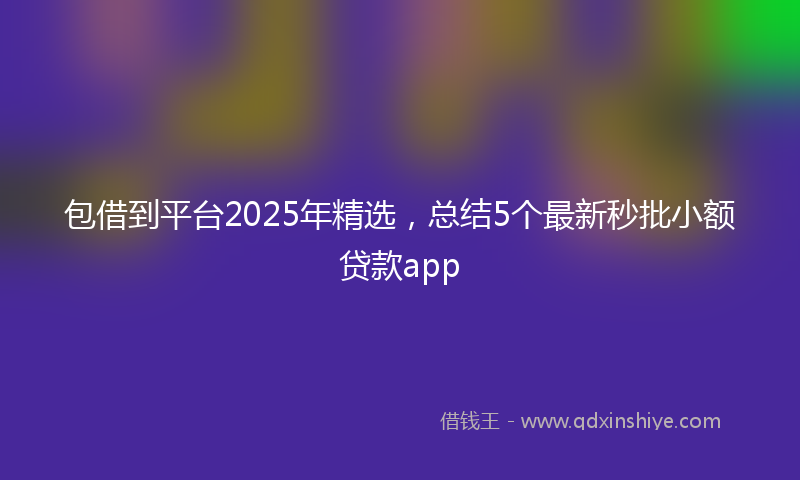 包借到平台2025年精选，总结5个最新秒批小额贷款app