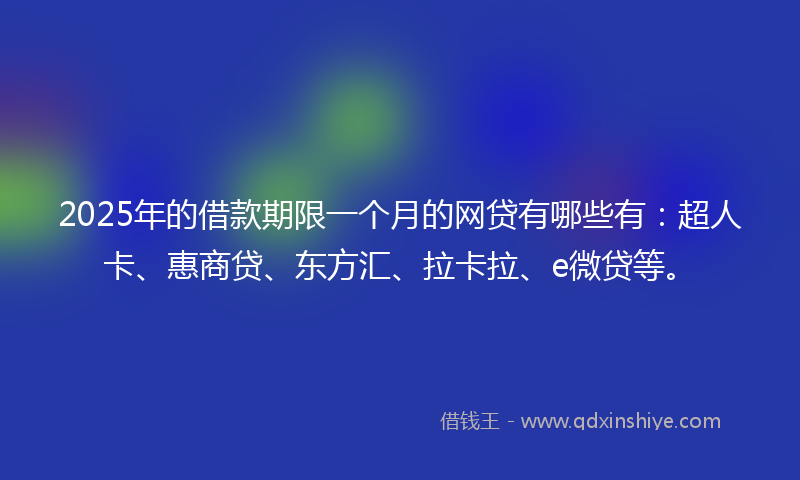 2025年的借款期限一个月的网贷有哪些有：超人卡、惠商贷、东方汇、拉卡拉、e微贷等。