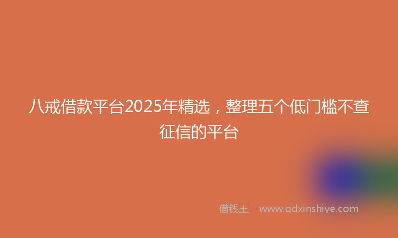 八戒借款平台2025年精选，整理五个低门槛不查征信的平台