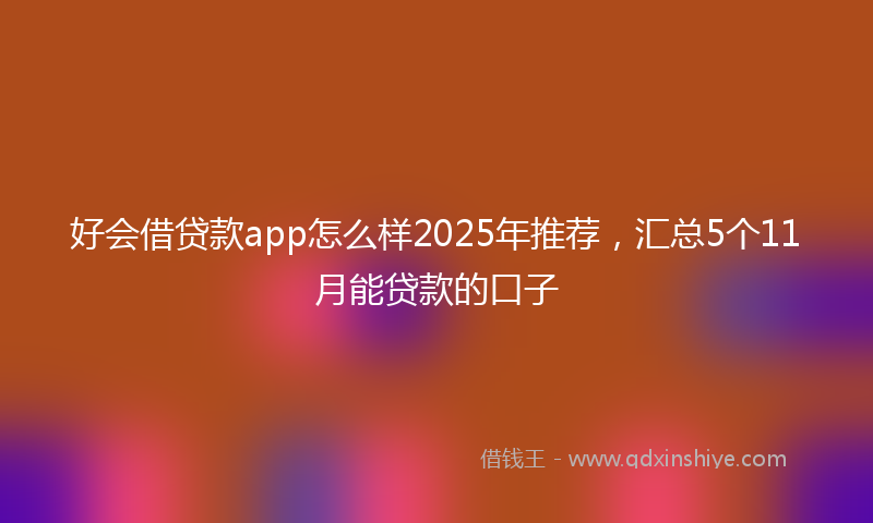 好会借贷款app怎么样2025年推荐，汇总5个11月能贷款的口子