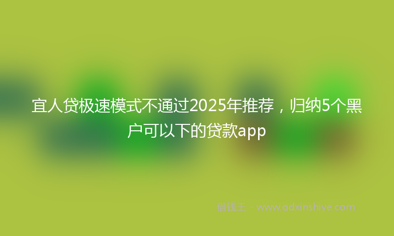 宜人贷极速模式不通过2025年推荐，归纳5个黑户可以下的贷款app