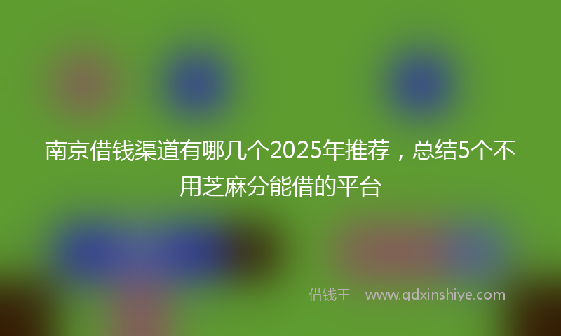 南京借钱渠道有哪几个2025年推荐，总结5个不用芝麻分能借的平台