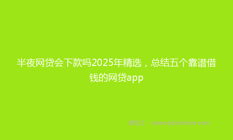 半夜网贷会下款吗2025年精选，总结五个靠谱借钱的网贷app