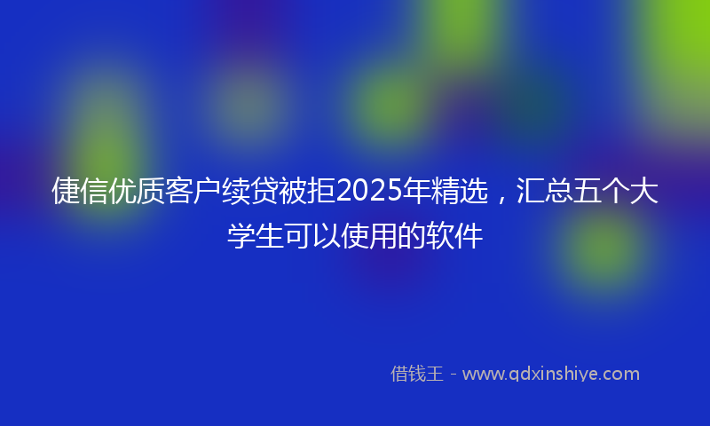 倢信优质客户续贷被拒2025年精选，汇总五个大学生可以使用的软件