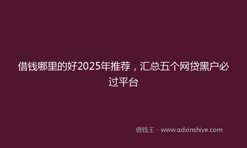 借钱哪里的好2025年推荐，汇总五个网贷黑户必过平台