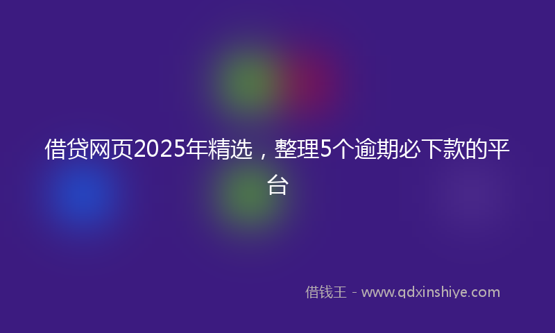 借贷网页2025年精选，整理5个逾期必下款的平台
