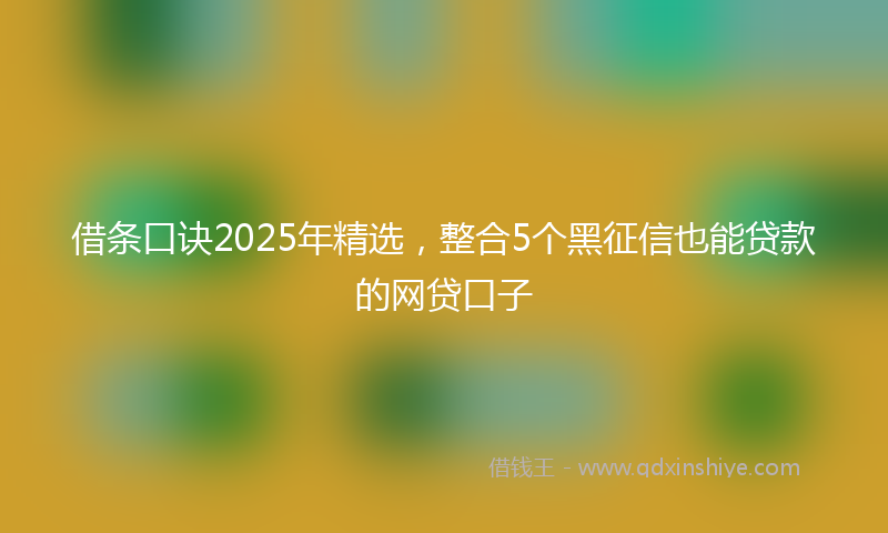 借条口诀2025年精选，整合5个黑征信也能贷款的网贷口子