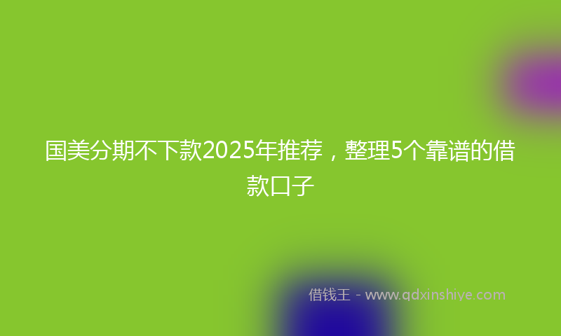 国美分期不下款2025年推荐，整理5个靠谱的借款口子