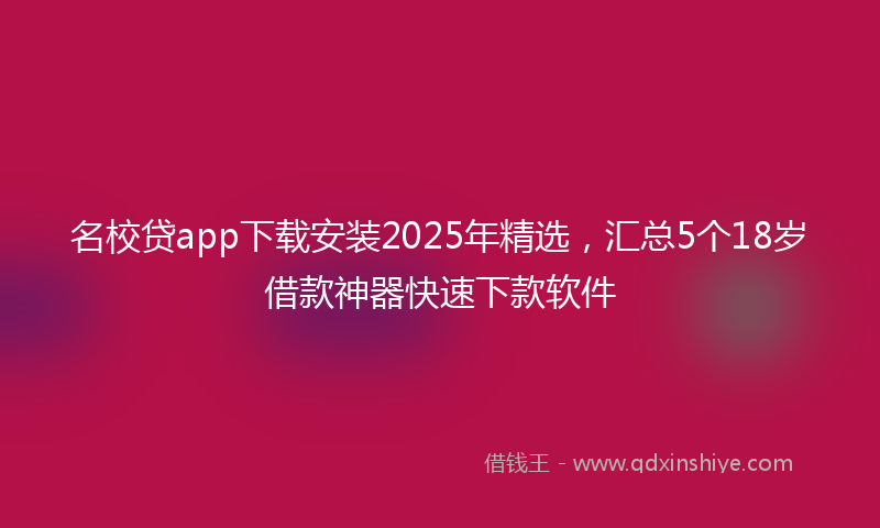 名校贷app下载安装2025年精选，汇总5个18岁借款神器快速下款软件