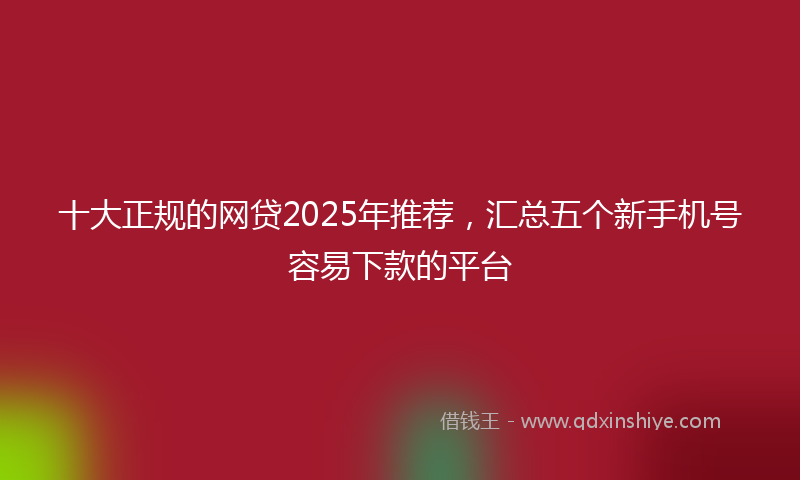 十大正规的网贷2025年推荐，汇总五个新手机号容易下款的平台
