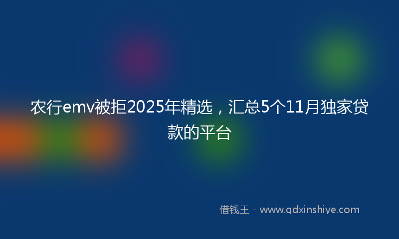 农行emv被拒2025年精选，汇总5个11月独家贷款的平台