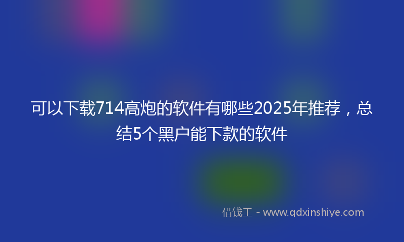 可以下载714高炮的软件有哪些2025年推荐，总结5个黑户能下款的软件