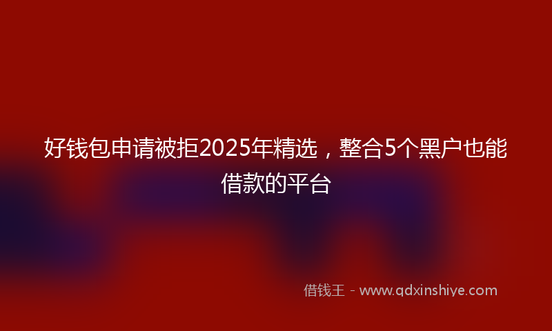 好钱包申请被拒2025年精选，整合5个黑户也能借款的平台