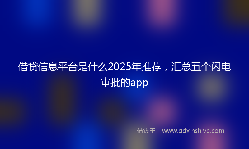 借贷信息平台是什么2025年推荐，汇总五个闪电审批的app