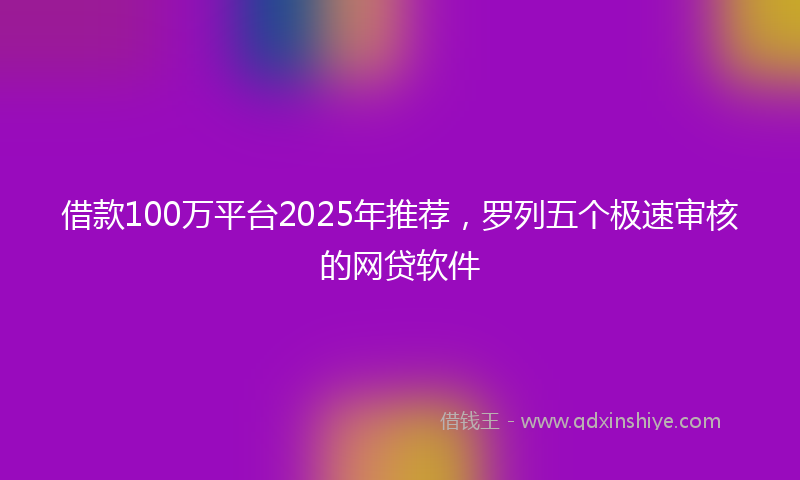借款100万平台2025年推荐，罗列五个极速审核的网贷软件