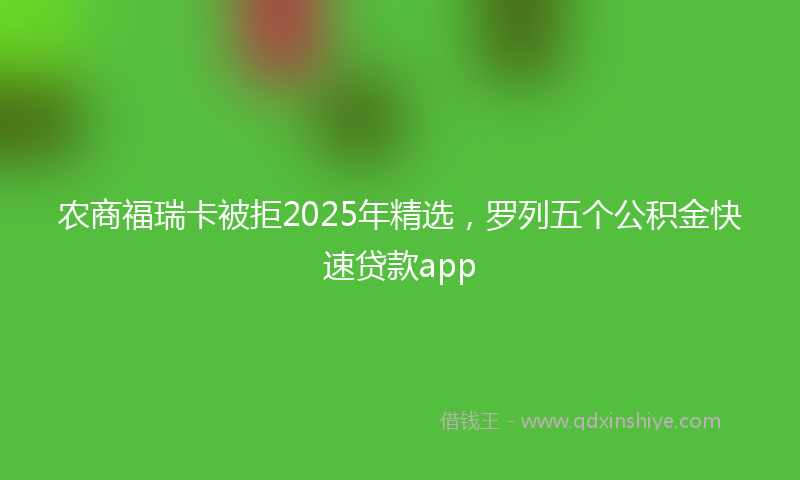 农商福瑞卡被拒2025年精选，罗列五个公积金快速贷款app