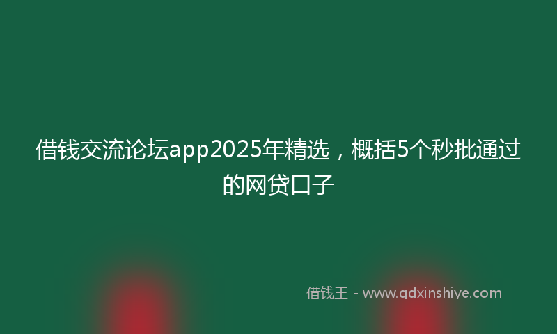 借钱交流论坛app2025年精选，概括5个秒批通过的网贷口子