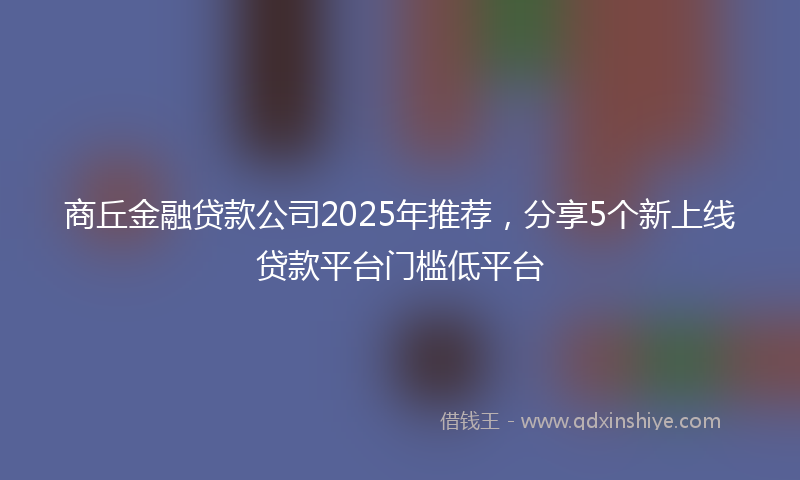 商丘金融贷款公司2025年推荐，分享5个新上线贷款平台门槛低平台