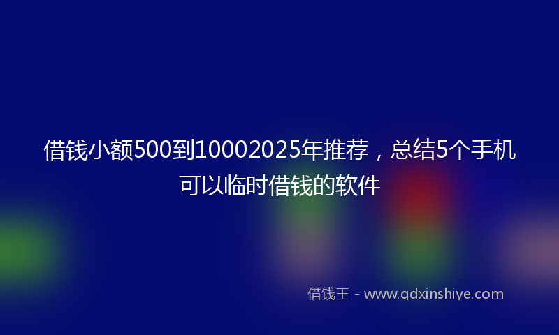借钱小额500到10002025年推荐，总结5个手机可以临时借钱的软件