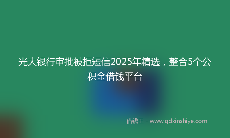 光大银行审批被拒短信2025年精选，整合5个公积金借钱平台
