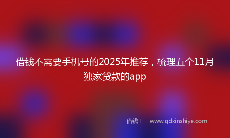 借钱不需要手机号的2025年推荐，梳理五个11月独家贷款的app