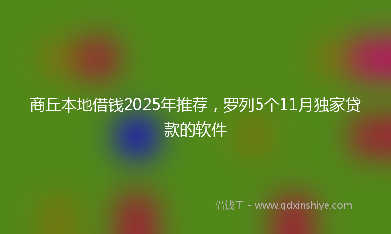 商丘本地借钱2025年推荐，罗列5个11月独家贷款的软件