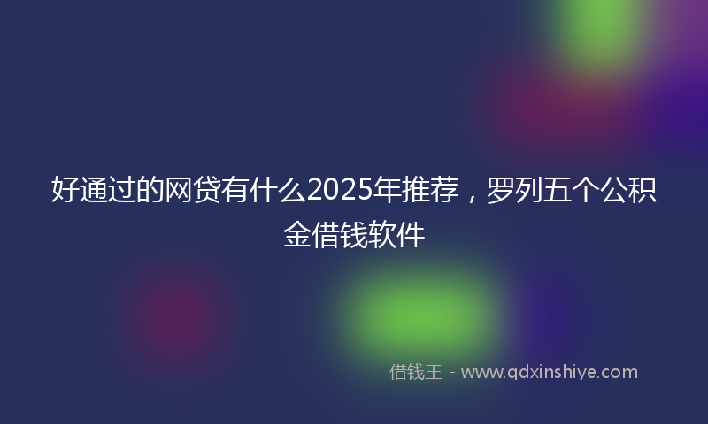 好通过的网贷有什么2025年推荐，罗列五个公积金借钱软件
