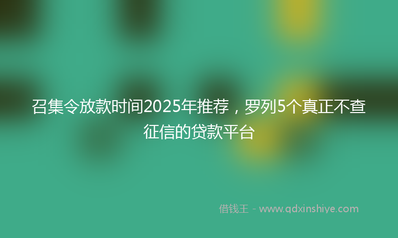 召集令放款时间2025年推荐，罗列5个真正不查征信的贷款平台