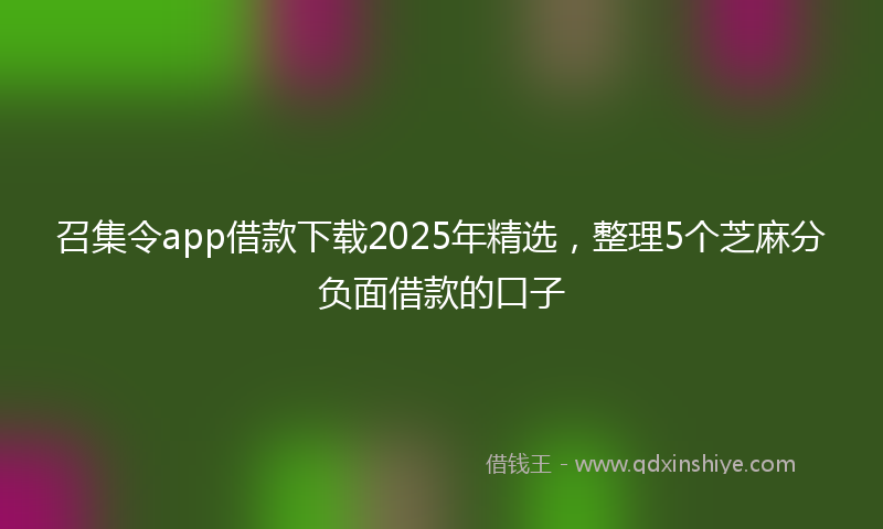 召集令app借款下载2025年精选，整理5个芝麻分负面借款的口子