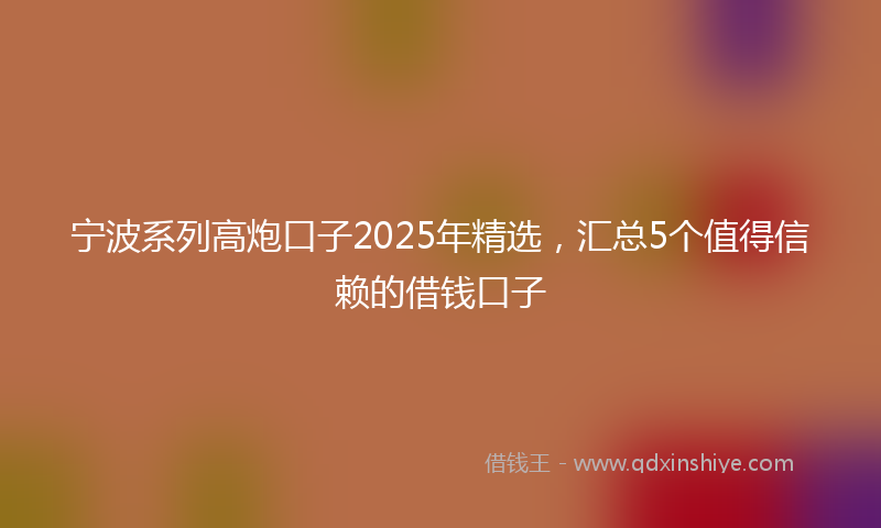 宁波系列高炮口子2025年精选，汇总5个值得信赖的借钱口子