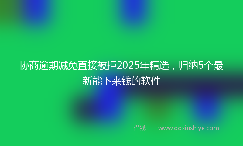 协商逾期减免直接被拒2025年精选，归纳5个最新能下来钱的软件