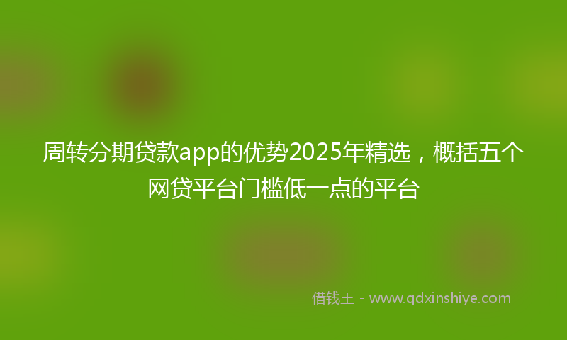 周转分期贷款app的优势2025年精选，概括五个网贷平台门槛低一点的平台