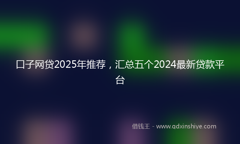 口子网贷2025年推荐，汇总五个2024最新贷款平台