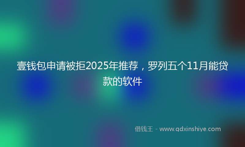 壹钱包申请被拒2025年推荐，罗列五个11月能贷款的软件