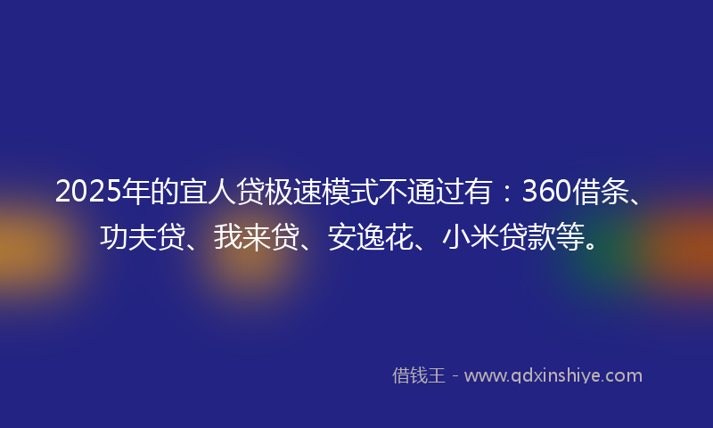 2025年的宜人贷极速模式不通过有：360借条、功夫贷、我来贷、安逸花、小米贷款等。