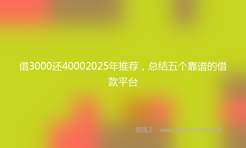 借3000还40002025年推荐，总结五个靠谱的借款平台