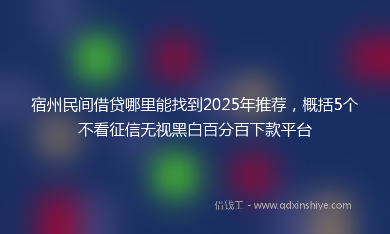 宿州民间借贷哪里能找到2025年推荐，概括5个不看征信无视黑白百分百下款平台