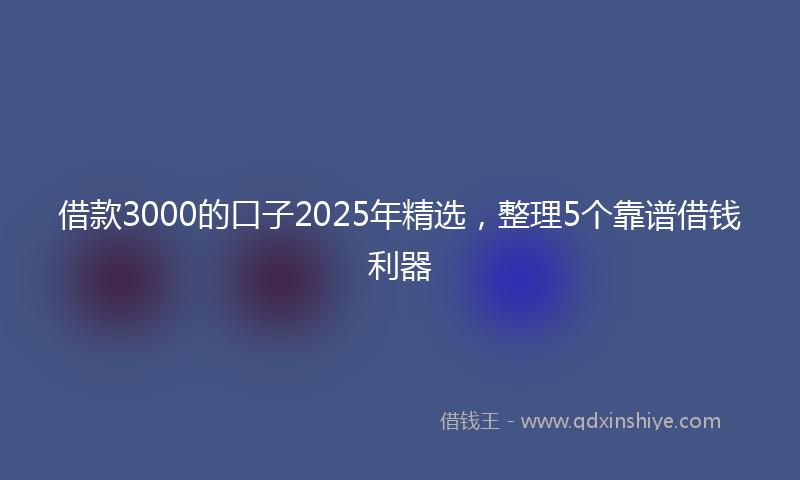 借款3000的口子2025年精选，整理5个靠谱借钱利器
