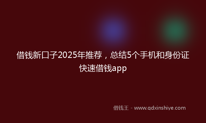 借钱新口子2025年推荐，总结5个手机和身份证快速借钱app