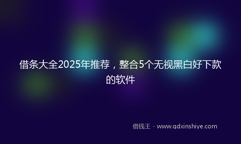 借条大全2025年推荐，整合5个无视黑白好下款的软件