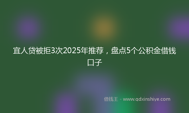 宜人贷被拒3次2025年推荐，盘点5个公积金借钱口子