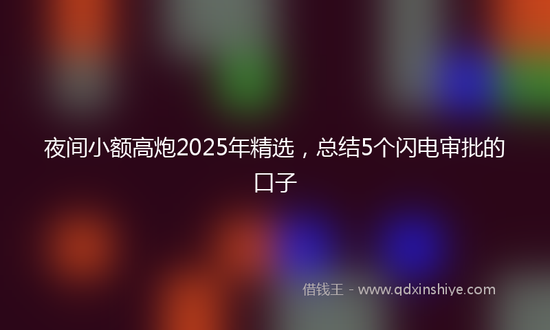 夜间小额高炮2025年精选，总结5个闪电审批的口子